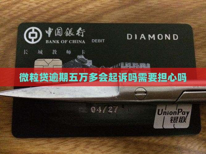 微粒贷逾期五万多会起诉吗需要担心吗