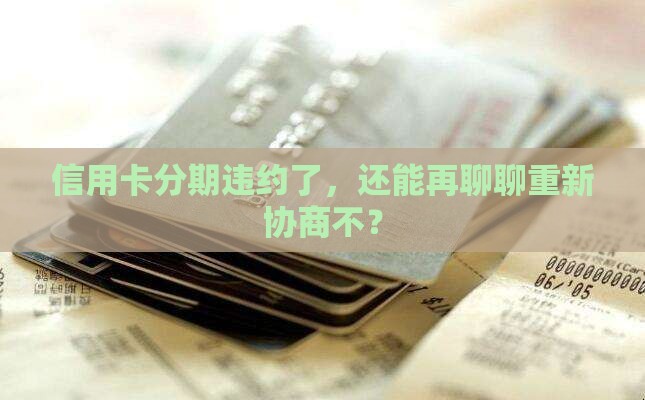 信用卡分期违约可以二次协商吗
