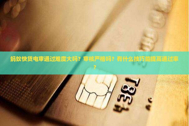 蚂蚁快贷电审是否容易通过