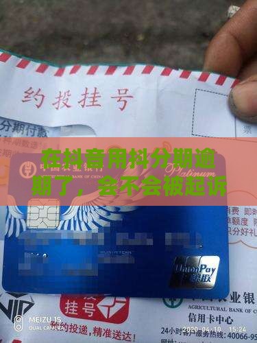 抖音上的抖分期逾期会被起诉吗