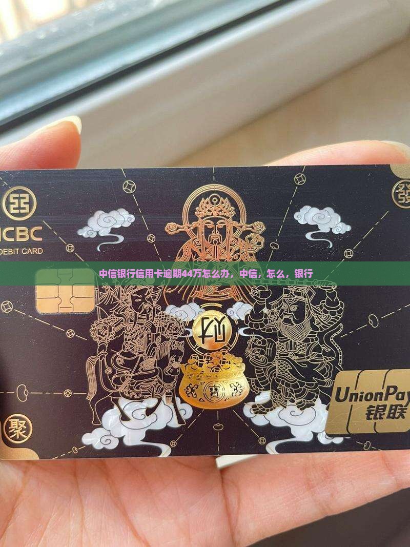 中信银行信用卡逾期44万怎么办