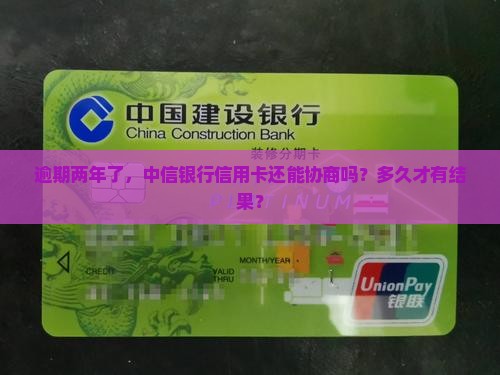 逾期两年中信银行信用卡协商时间是多久