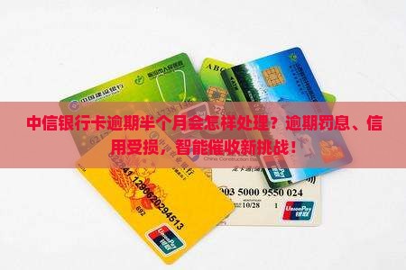 中信银行卡逾期半个月会怎样处理