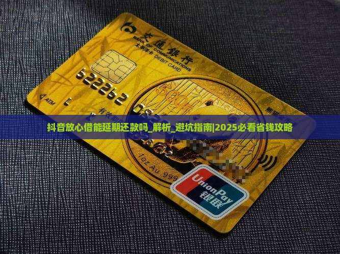 抖音放心借能延期还款吗需要注意哪些事项