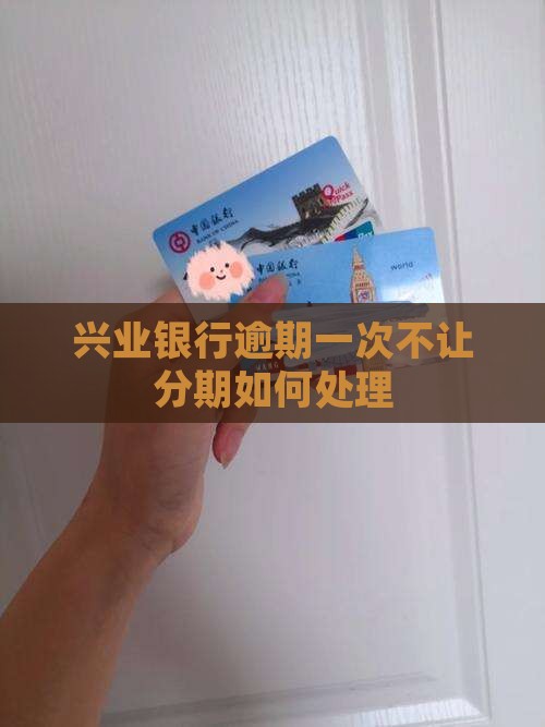 兴业银行逾期一次不让分期如何处理