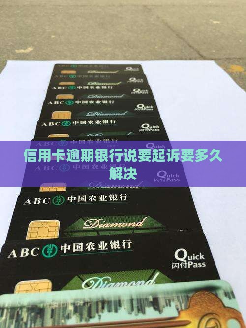 信用卡逾期银行说要起诉要多久需要多久解决