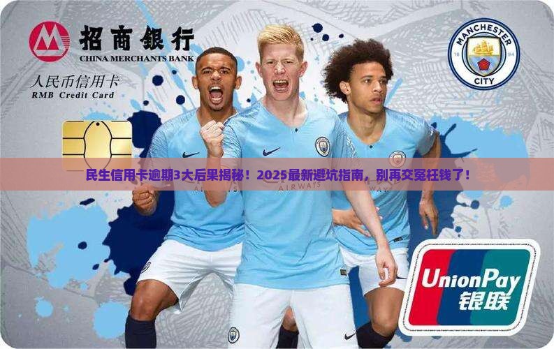 民生银行信用卡逾期有什么后果