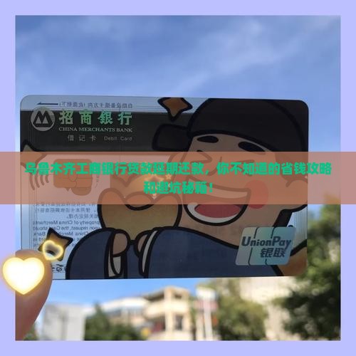 乌鲁木齐工商银行如何办理贷款延期还款手续