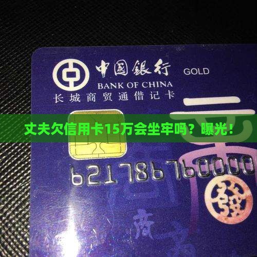 丈夫欠信用卡15万会坐牢吗