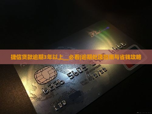 捷信贷款逾期3年以上如何处理