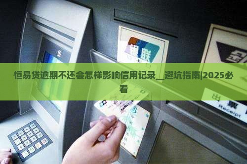 恒易贷逾期不还会怎样影响信用记录
