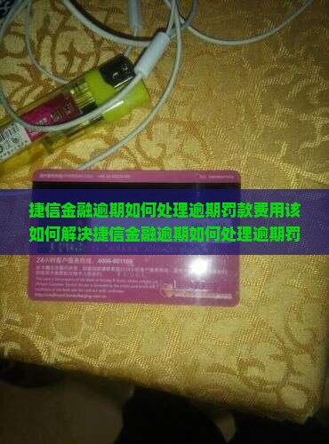 捷信金融逾期如何处理逾期罚款费用该如何解决