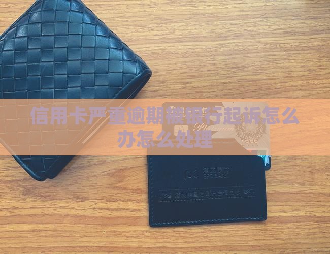 信用卡严重逾期起诉怎么办处理方式