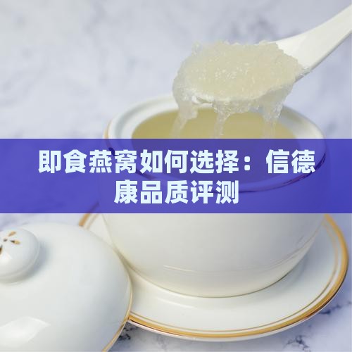 即食燕窝如何选择：信德康品质评测