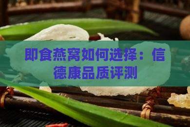 即食燕窝如何选择：信德康品质评测