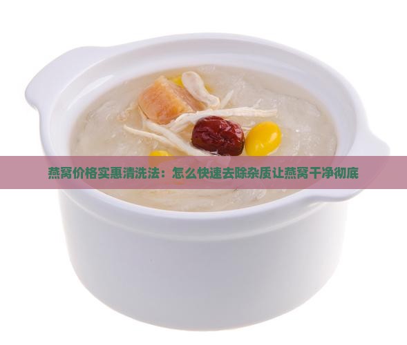 燕窝价格实惠清洗法：怎么快速去除杂质让燕窝干净彻底