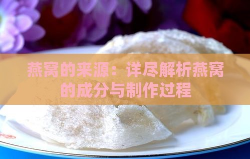 燕窝的来源：详尽解析燕窝的成分与制作过程