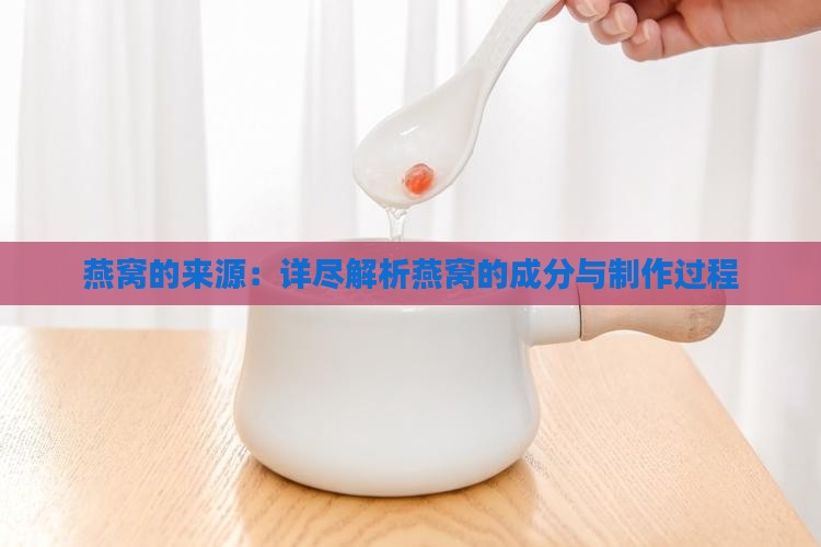 燕窝的来源：详尽解析燕窝的成分与制作过程