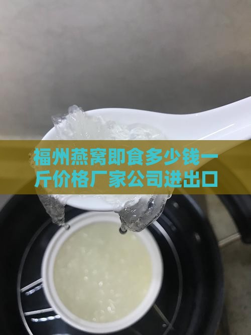福州燕窝即食多少钱一斤价格厂家公司进出口