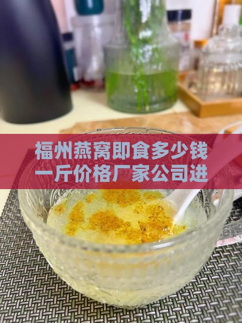 福州燕窝即食多少钱一斤价格厂家公司进出口