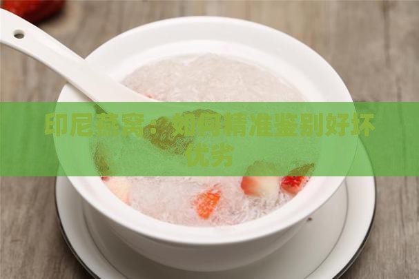 印尼燕窝：如何精准鉴别好坏优劣