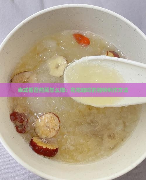 泰式榴莲燕窝怎么做：花花咖啡的独特制作方法