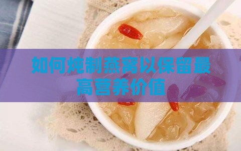 如何炖制燕窝以保留最高营养价值