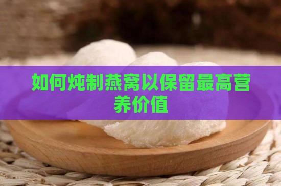 如何炖制燕窝以保留最高营养价值