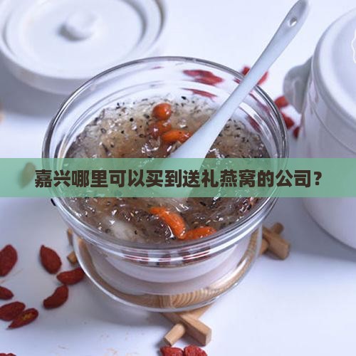 嘉兴哪里可以买到送礼燕窝的公司？