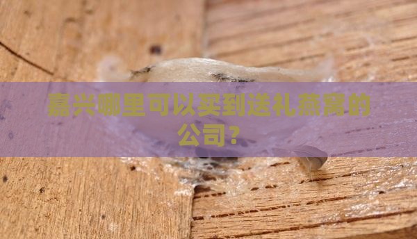 嘉兴哪里可以买到送礼燕窝的公司？