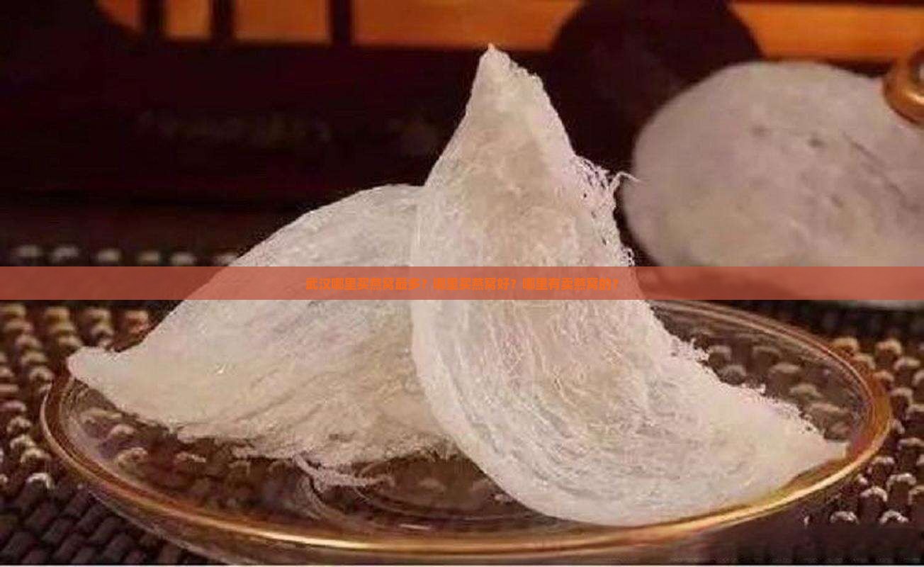 武汉哪里买燕窝最多？哪里买燕窝好？哪里有卖燕窝的？