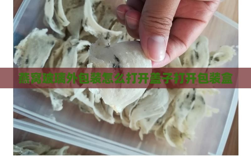 燕窝玻璃外包装怎么打开盖子打开包装盒