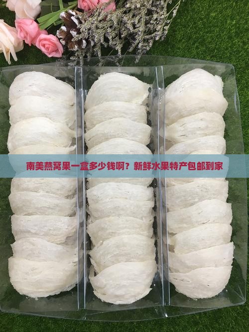 南美燕窝果一盒多少钱啊？新鲜水果特产包邮到家