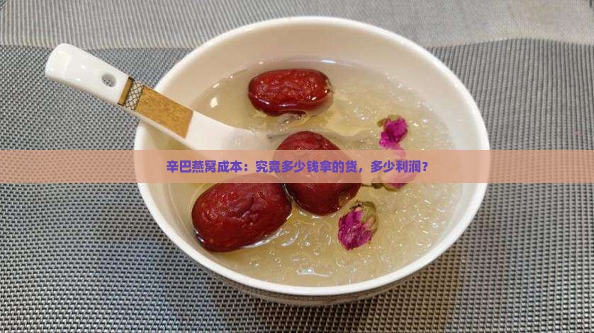 辛巴燕窝成本：究竟多少钱拿的货，多少利润？