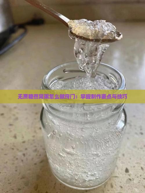 无蔗糖燕窝粥怎么做窍门：掌握制作要点与技巧