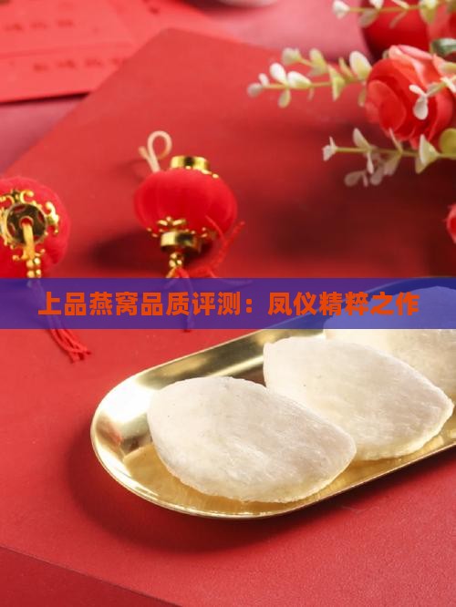 上品燕窝品质评测：凤仪精粹之作