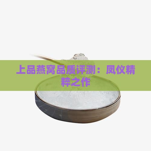 上品燕窝品质评测：凤仪精粹之作