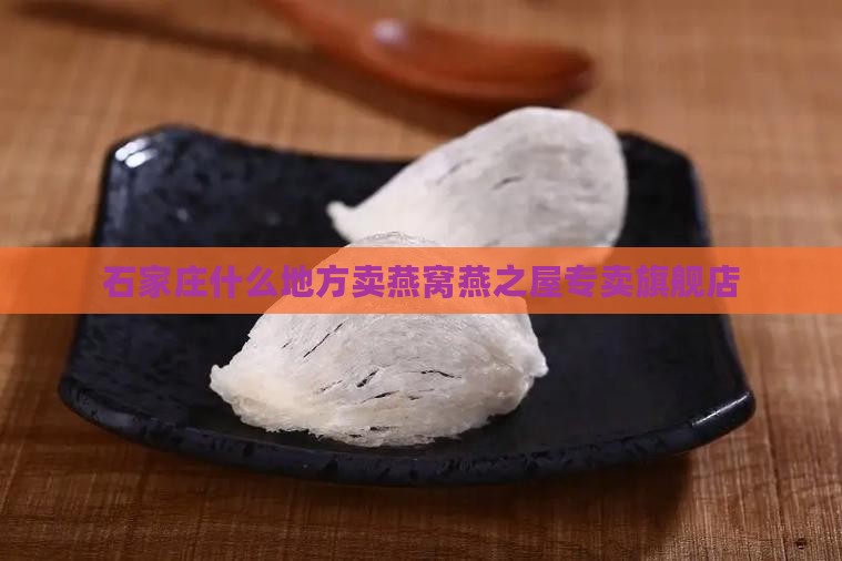 石家庄什么地方卖燕窝燕之屋专卖旗舰店