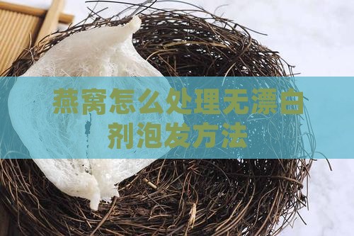 燕窝怎么处理无漂白剂泡发方法