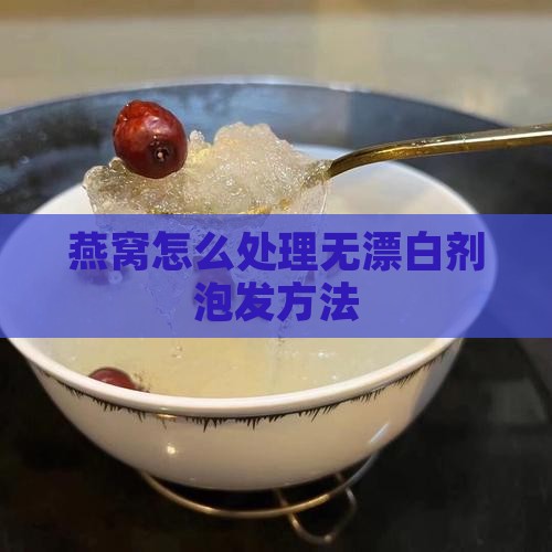 燕窝怎么处理无漂白剂泡发方法