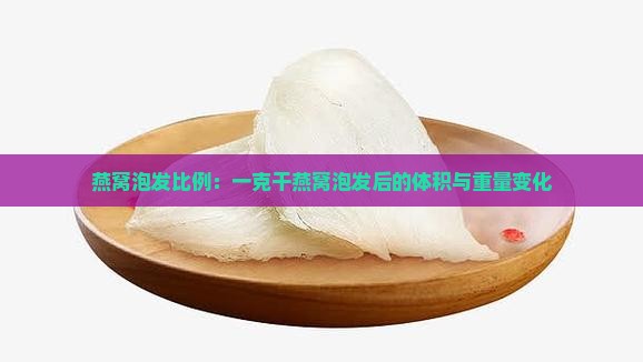 燕窝泡发比例：一克干燕窝泡发后的体积与重量变化