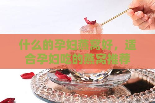 什么的孕妇燕窝好，适合孕妇吃的燕窝推荐