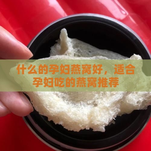 什么的孕妇燕窝好，适合孕妇吃的燕窝推荐