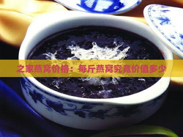 之家燕窝价格：每斤燕窝究竟价值多少