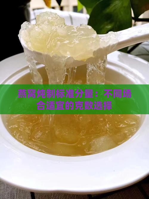 燕窝炖制标准分量：不同场合适宜的克数选择