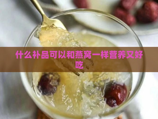 什么补品可以和燕窝一样营养又好吃