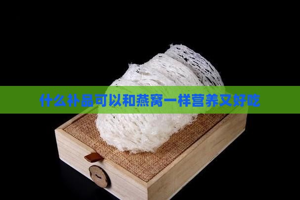 什么补品可以和燕窝一样营养又好吃