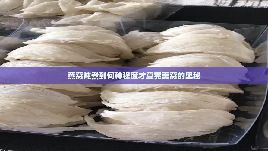 燕窝炖煮到何种程度才算完美窝的奥秘