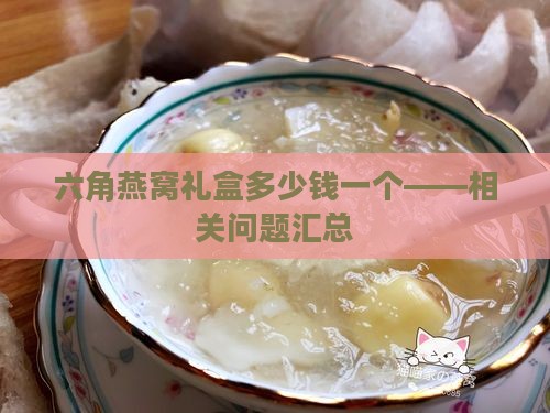 六角燕窝礼盒多少钱一个——相关问题汇总