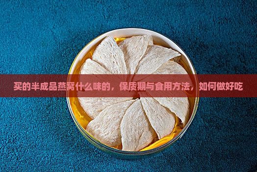 买的半成品燕窝什么味的，保质期与食用方法，如何做好吃